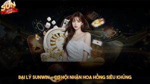 Đại lý Sunwin - Cơ hội nhận hoa hồng siêu khủng