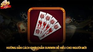 Hướng dẫn cách chơi chắn Sunwin dễ hiểu cho người mới