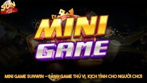 Mini game Sunwin - Sảnh game thú vị, kịch tính