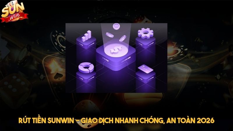 Rút tiền Sunwin - Giao dịch nhanh chóng, an toàn 2026